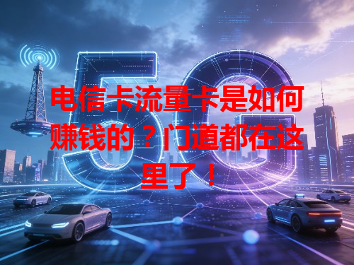 电信卡流量卡是如何赚钱的？门道都在这里了！