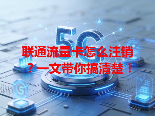 联通流量卡怎么注销？一文带你搞清楚！