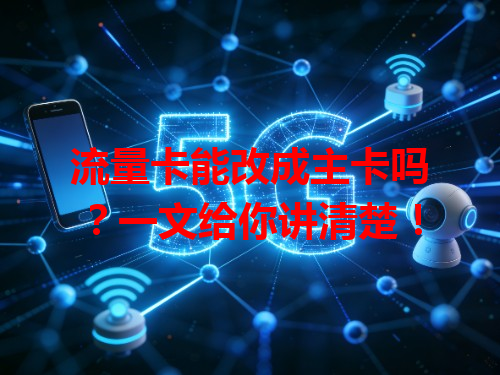 流量卡能改成主卡吗？一文给你讲清楚！