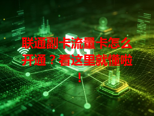 联通副卡流量卡怎么开通？看这里就懂啦！