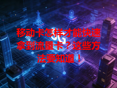 移动卡怎样才能快速拿到流量卡？这些方法要知道！