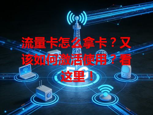 流量卡怎么拿卡？又该如何激活使用？看这里！