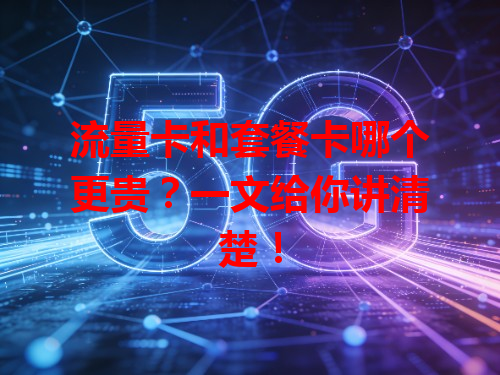 流量卡和套餐卡哪个更贵？一文给你讲清楚！