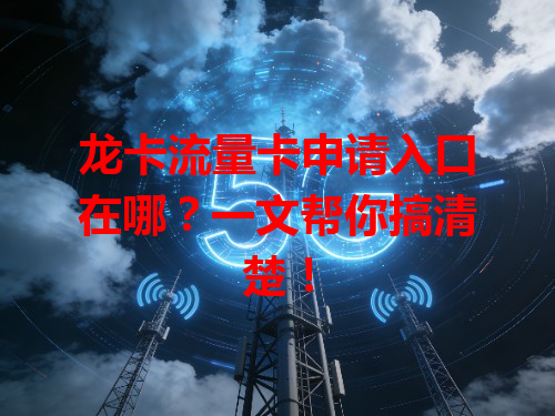 龙卡流量卡申请入口在哪？一文帮你搞清楚！