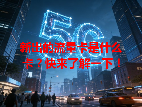 新出的流量卡是什么卡？快来了解一下！