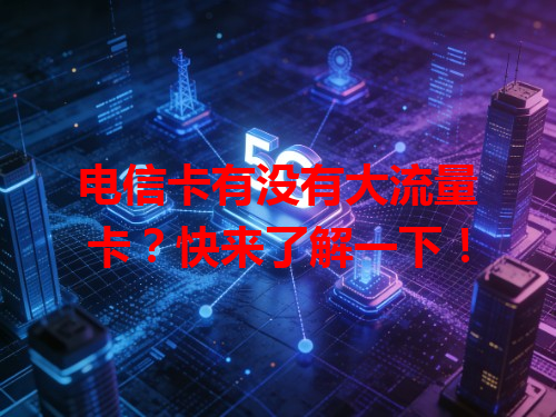 电信卡有没有大流量卡？快来了解一下！