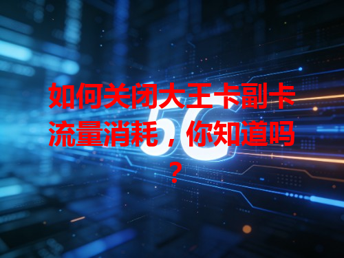 如何关闭大王卡副卡流量消耗，你知道吗？