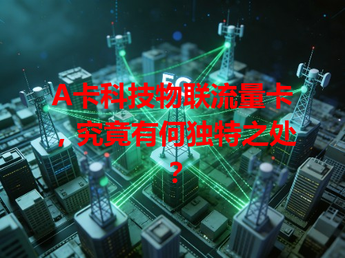 A卡科技物联流量卡，究竟有何独特之处？