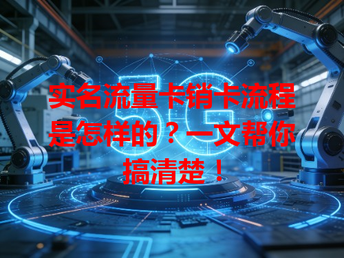 实名流量卡销卡流程是怎样的？一文帮你搞清楚！