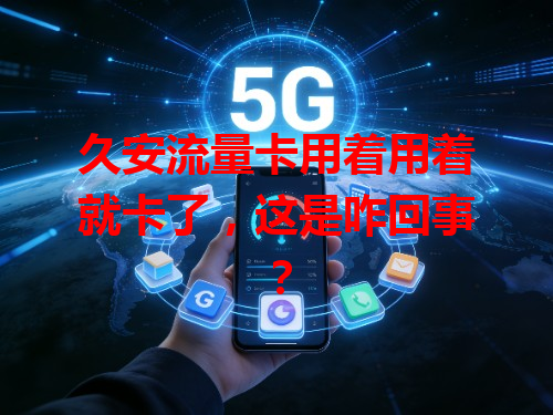 久安流量卡用着用着就卡了，这是咋回事？