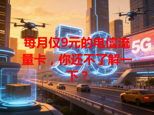 每月仅9元的电信流量卡，你还不了解一下？