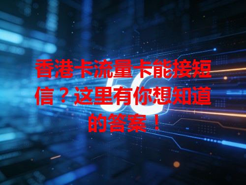 香港卡流量卡能接短信？这里有你想知道的答案！