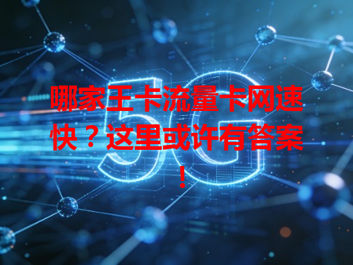哪家王卡流量卡网速快？这里或许有答案！