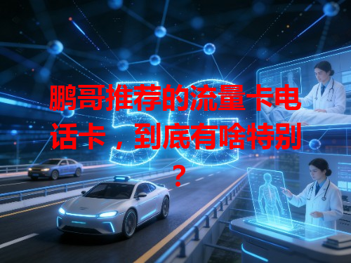 鹏哥推荐的流量卡电话卡，到底有啥特别？