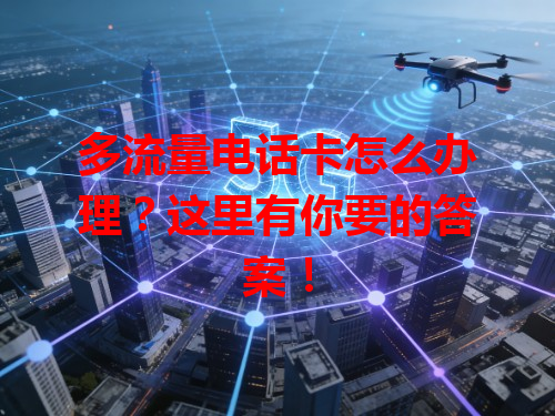 多流量电话卡怎么办理？这里有你要的答案！