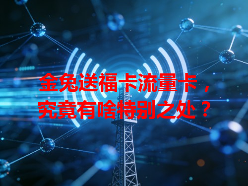 金兔送福卡流量卡，究竟有啥特别之处？
