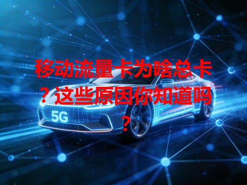 移动流量卡为啥总卡？这些原因你知道吗？