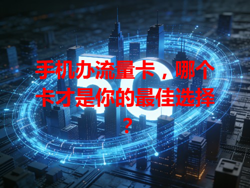 手机办流量卡，哪个卡才是你的最佳选择？