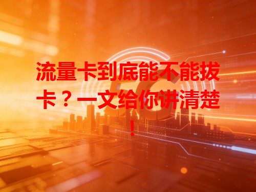 流量卡到底能不能拔卡？一文给你讲清楚！
