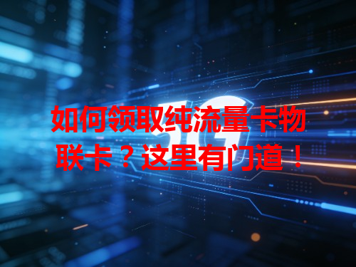 如何领取纯流量卡物联卡？这里有门道！