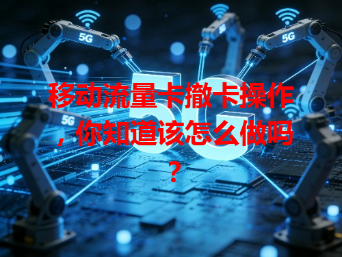 移动流量卡撤卡操作，你知道该怎么做吗？