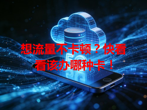 想流量不卡顿？快看看该办哪种卡！