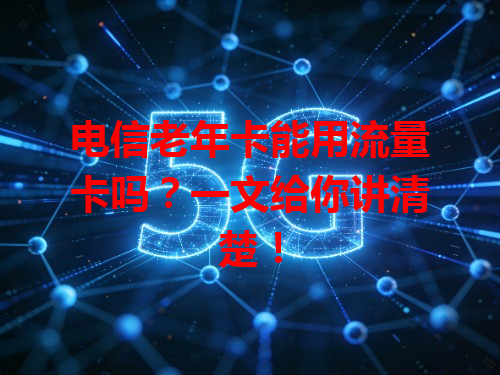 电信老年卡能用流量卡吗？一文给你讲清楚！