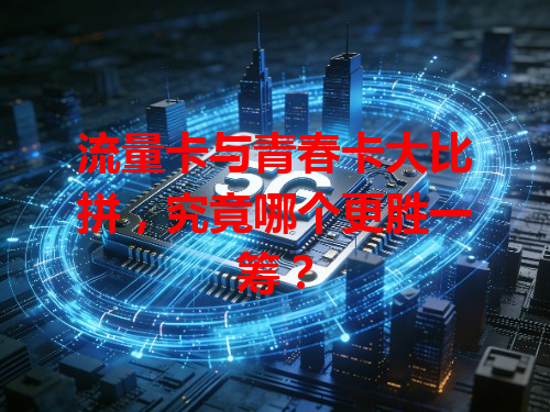 流量卡与青春卡大比拼，究竟哪个更胜一筹？