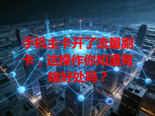 手机主卡开了流量副卡，这操作你知道有啥好处吗？