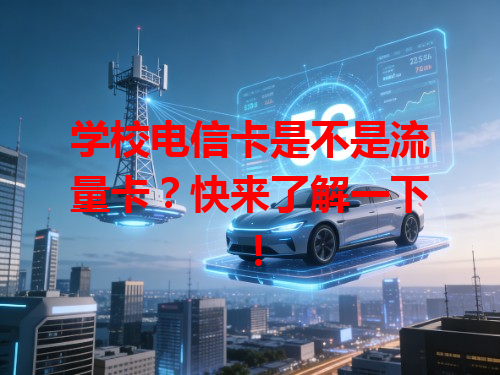 学校电信卡是不是流量卡？快来了解一下！