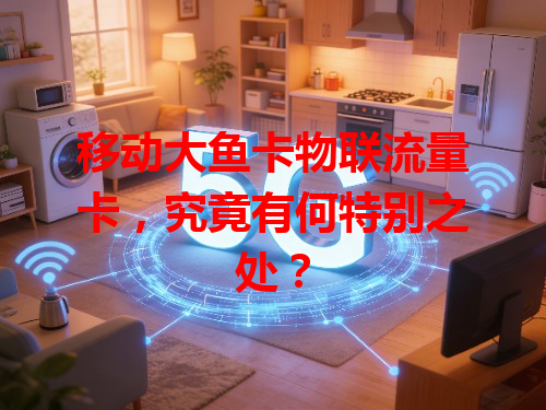 移动大鱼卡物联流量卡，究竟有何特别之处？