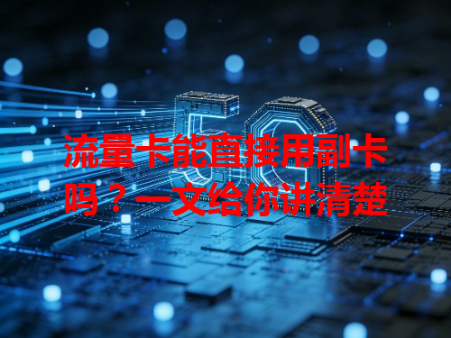流量卡能直接用副卡吗？一文给你讲清楚
