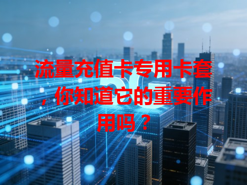 流量充值卡专用卡套，你知道它的重要作用吗？