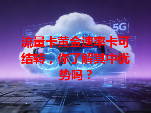 流量卡黄金速率卡可结转，你了解其中优势吗？