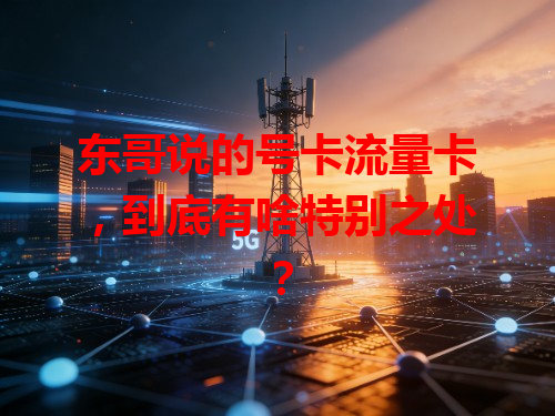 东哥说的号卡流量卡，到底有啥特别之处？