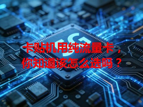 卡贴机用纯流量卡，你知道该怎么选吗？