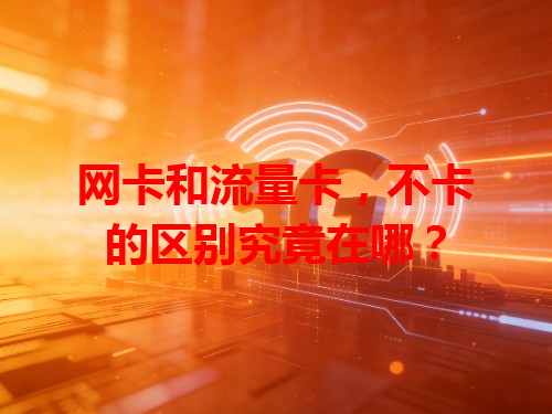网卡和流量卡，不卡的区别究竟在哪？