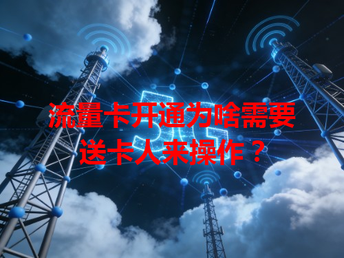 流量卡开通为啥需要送卡人来操作？