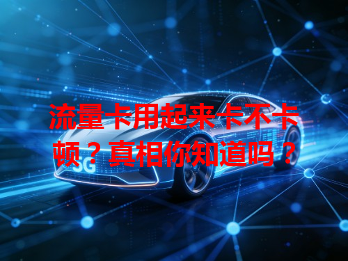 流量卡用起来卡不卡顿？真相你知道吗？