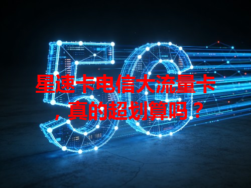 星速卡电信大流量卡，真的超划算吗？