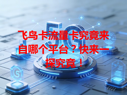 飞鸟卡流量卡究竟来自哪个平台？快来一探究竟！