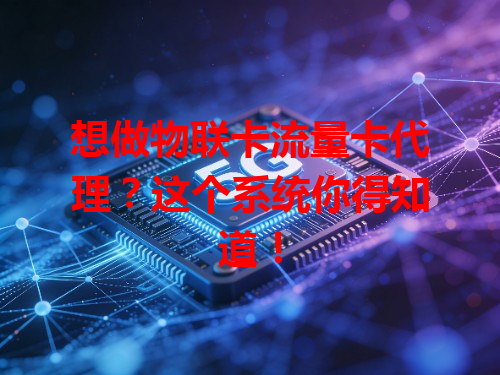 想做物联卡流量卡代理？这个系统你得知道！
