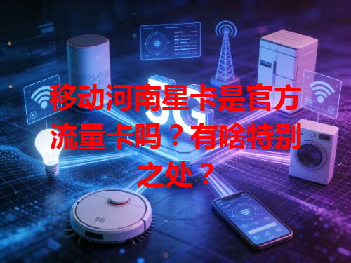 移动河南星卡是官方流量卡吗？有啥特别之处？