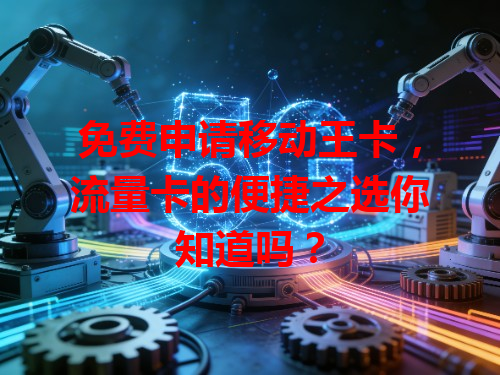 免费申请移动王卡，流量卡的便捷之选你知道吗？