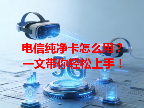 电信纯净卡怎么用？一文带你轻松上手！