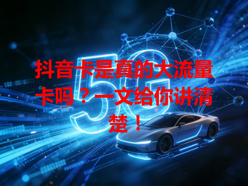 抖音卡是真的大流量卡吗？一文给你讲清楚！