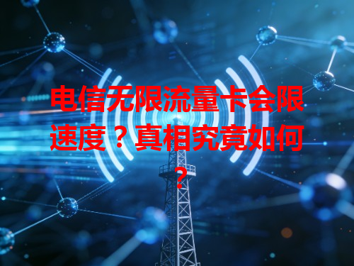 电信无限流量卡会限速度？真相究竟如何？