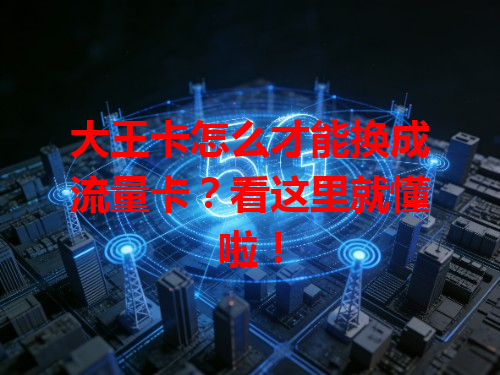大王卡怎么才能换成流量卡？看这里就懂啦！