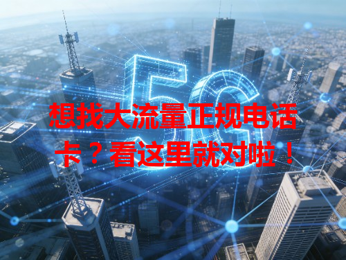 想找大流量正规电话卡？看这里就对啦！