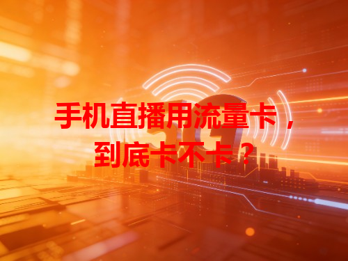 手机直播用流量卡，到底卡不卡？